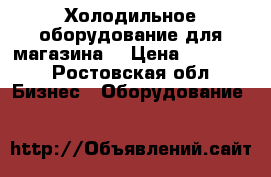 Холодильное оборудование для магазина  › Цена ­ 27 000 - Ростовская обл. Бизнес » Оборудование   